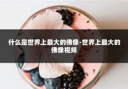 什么是世界上最大的佛像-世界上最大的佛像视频
