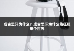 成吉思汗为什么?成吉思汗为什么能征服半个世界