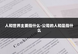 人和世界主要指什么-公司的人和是指什么