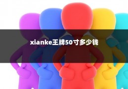 xianke王牌50寸多少钱