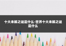 十大未解之谜是什么-世界十大未解之谜是什么