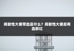 间歇性大便带血是什么？间歇性大便后有血鲜红