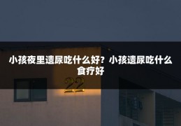 小孩夜里遗尿吃什么好?小孩遗尿吃什么食疗好