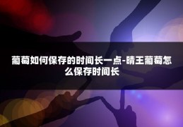 葡萄如何保存的时间长一点-晴王葡萄怎么保存时间长
