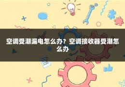 空调受潮漏电怎么办?空调接收器受潮怎么办