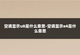 空调显示u8是什么意思-空调显示e4是什么意思