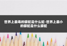 世界上最毒的蟒蛇是什么蛇-世界上最小的蟒蛇是什么蟒蛇
