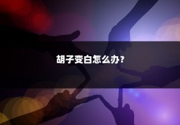 胡子变白怎么办？