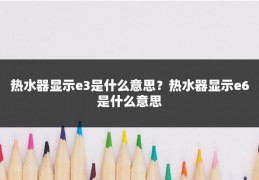 热水器显示e3是什么意思？热水器显示e6是什么意思