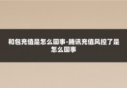 和包充值是怎么回事-腾讯充值风控了是怎么回事