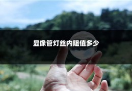 显像管灯丝内阻值多少