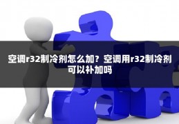 空调r32制冷剂怎么加?空调用r32制冷剂可以补加吗