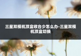 三星双模机顶盒收台少怎么办-三星双模机顶盒切换