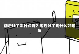 酒后吐了喝什么好?酒后吐了喝什么好暖胃