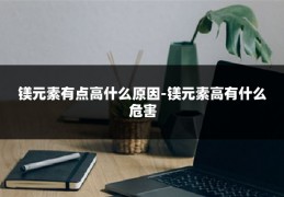 镁元素有点高什么原因-镁元素高有什么危害