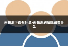 南极洲下面有什么-南极洲到底隐藏着什么