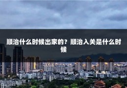 顺治什么时候出家的？顺治入关是什么时候