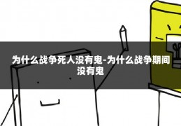 为什么战争死人没有鬼-为什么战争期间没有鬼
