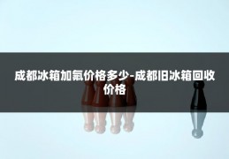 成都冰箱加氟价格多少-成都旧冰箱回收价格