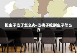 把虫子吃了怎么办-吃桃子吃到虫子怎么办
