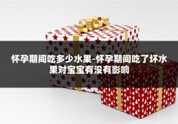 怀孕期间吃多少水果-怀孕期间吃了坏水果对宝宝有没有影响
