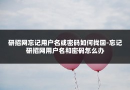 研招网忘记用户名或密码如何找回-忘记研招网用户名和密码怎么办