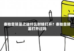 秦始皇陵墓之谜什么时候打开？秦始皇陵墓打开过吗