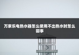 万家乐电热水器怎么使用不出热水时怎么回事