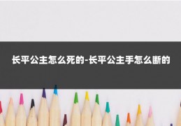 长平公主怎么死的-长平公主手怎么断的