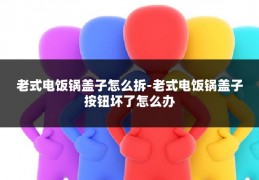 老式电饭锅盖子怎么拆-老式电饭锅盖子按钮坏了怎么办