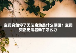 空调突然停了无法启动是什么原因?空调突然无法启动了怎么办