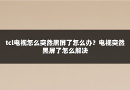 tcl电视怎么突然黑屏了怎么办？电视突然黑屏了怎么解决