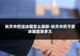 秋天中药没冰箱怎么保鲜-秋天中药不放冰箱能放多久