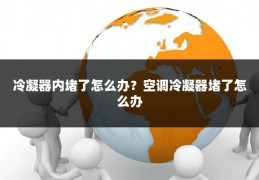 冷凝器内堵了怎么办？空调冷凝器堵了怎么办