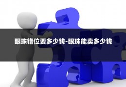 眼珠错位要多少钱-眼珠能卖多少钱