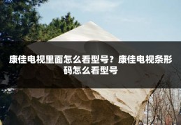 康佳电视里面怎么看型号？康佳电视条形码怎么看型号