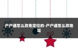 户户通怎么改免定位的-户户通怎么改地址