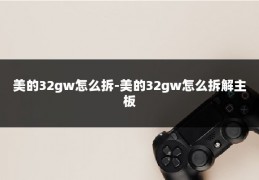 美的32gw怎么拆-美的32gw怎么拆解主板