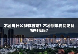木薯与什么食物相克?木薯跟羊肉同吃食物相克吗?