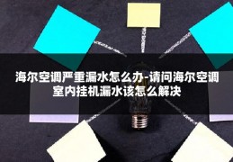 海尔空调严重漏水怎么办-请问海尔空调室内挂机漏水该怎么解决