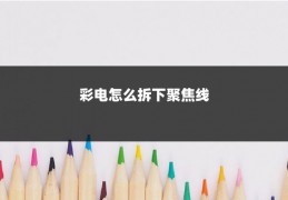 彩电怎么拆下聚焦线