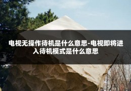 电视无操作待机是什么意思-电视即将进入待机模式是什么意思