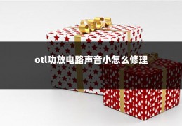 otl功放电路声音小怎么修理