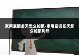 家用空调冬天怎么加氟-家用空调冬天怎么加氟利昂