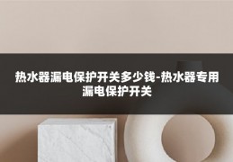 热水器漏电保护开关多少钱-热水器专用漏电保护开关