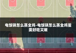电饭锅怎么蒸全鸡-电饭锅怎么蒸全鸡蛋羹好吃又嫩