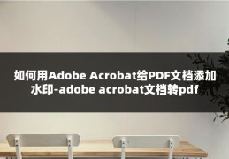 如何用Adobe Acrobat给PDF文档添加水印-adobe acrobat文档转pdf