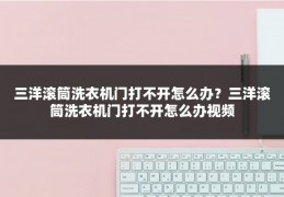 三洋滚筒洗衣机门打不开怎么办？三洋滚筒洗衣机门打不开怎么办视频