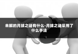 未解的月球之谜有什么-月球之谜采用了什么手法