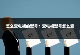 怎么查电视的型号？查电视型号怎么查